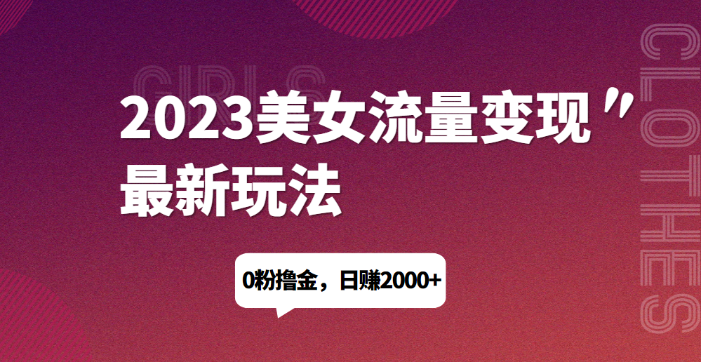2023美女流量变现最新玩法，0粉撸金，日赚1500+，实测日引流200+-荒地云
