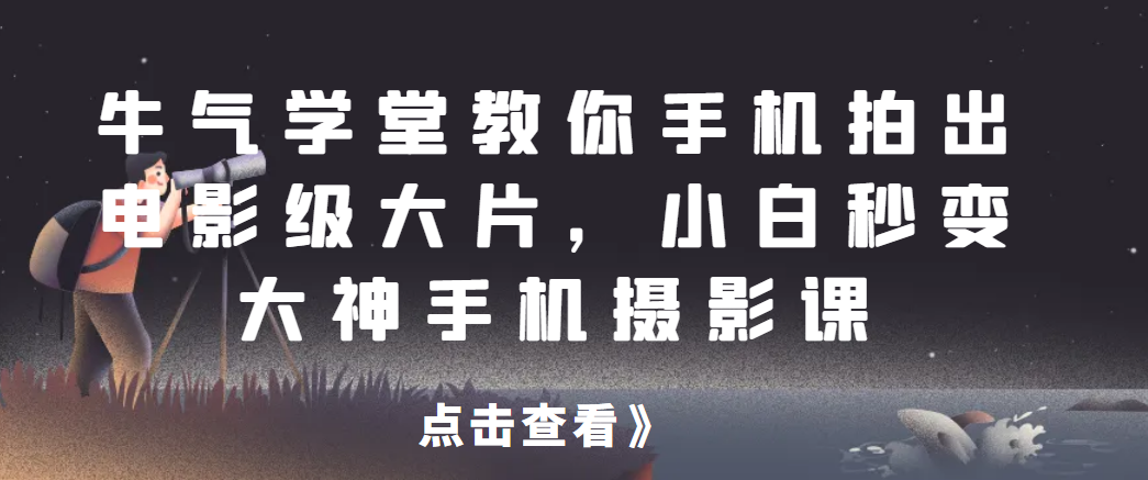 牛气学堂教你手机拍出电影级大片，小白秒变大神手机摄影课-荒地云