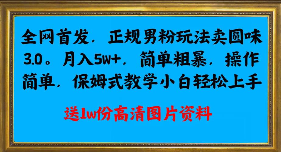 全网首发正规男粉玩法卖圆味3.0，月入5W+，简单粗暴，操作简单，保姆式教学，小白轻松上手-荒地云