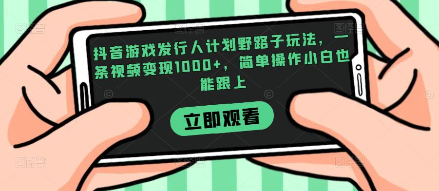 抖音游戏发行人计划野路子玩法，一条视频变现1000+，简单操作小白也能跟上【揭秘】-荒地云